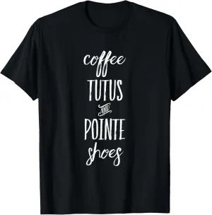 Funny Ballet & Dance Coffee Tutus & Pointe Shoes T-Shirt